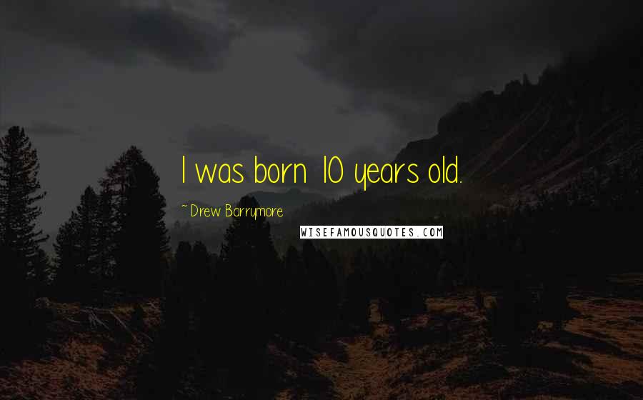 Drew Barrymore Quotes: I was born 10 years old.