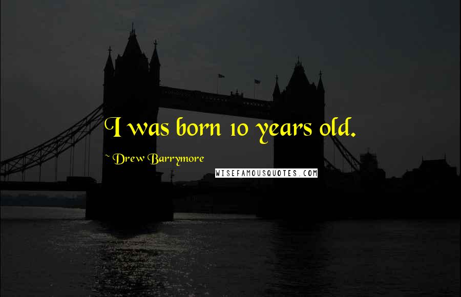 Drew Barrymore Quotes: I was born 10 years old.