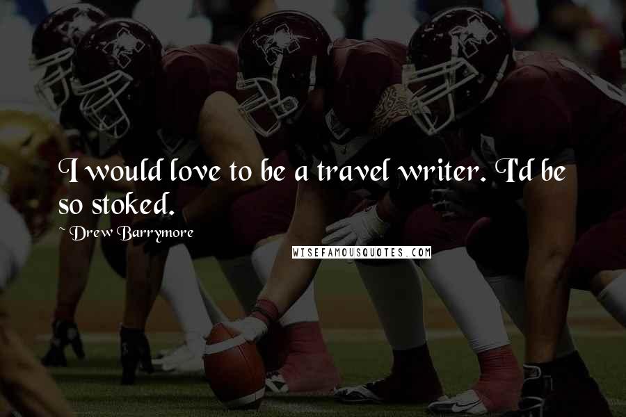 Drew Barrymore Quotes: I would love to be a travel writer. I'd be so stoked.