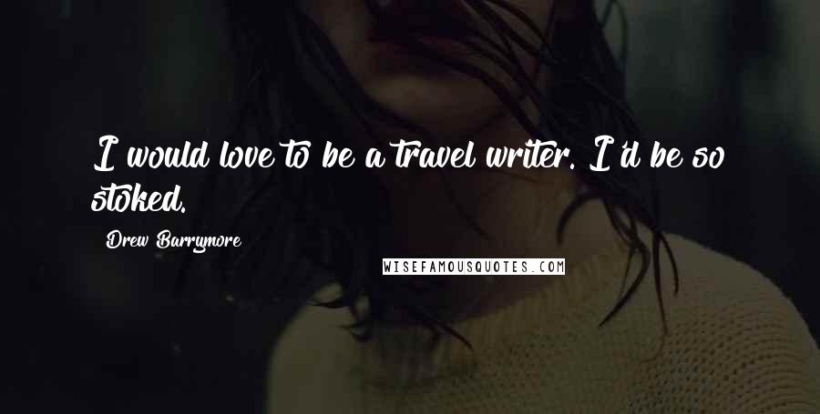 Drew Barrymore Quotes: I would love to be a travel writer. I'd be so stoked.
