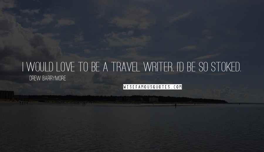 Drew Barrymore Quotes: I would love to be a travel writer. I'd be so stoked.