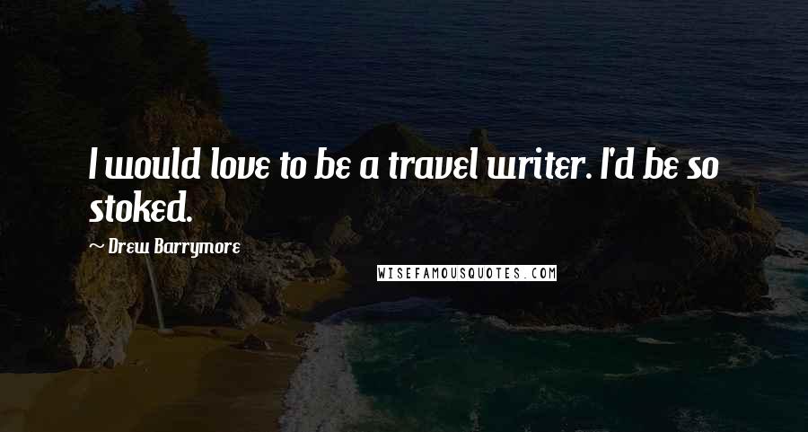 Drew Barrymore Quotes: I would love to be a travel writer. I'd be so stoked.