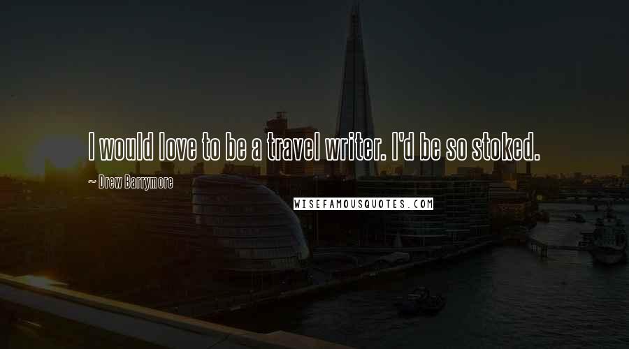 Drew Barrymore Quotes: I would love to be a travel writer. I'd be so stoked.