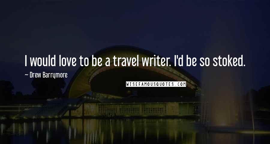 Drew Barrymore Quotes: I would love to be a travel writer. I'd be so stoked.