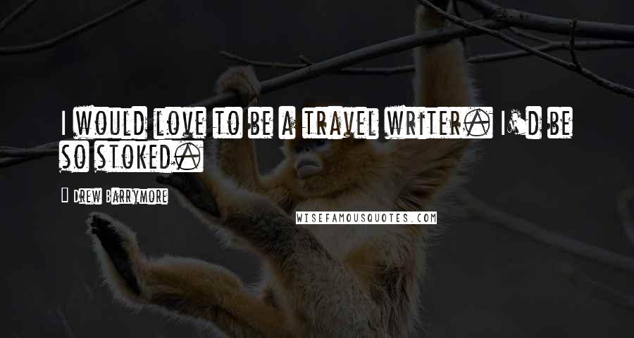 Drew Barrymore Quotes: I would love to be a travel writer. I'd be so stoked.