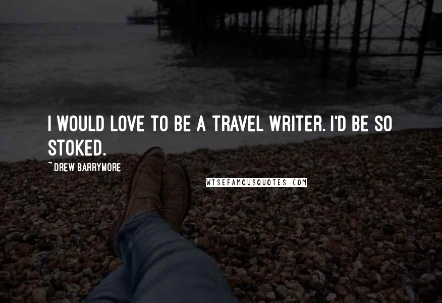 Drew Barrymore Quotes: I would love to be a travel writer. I'd be so stoked.