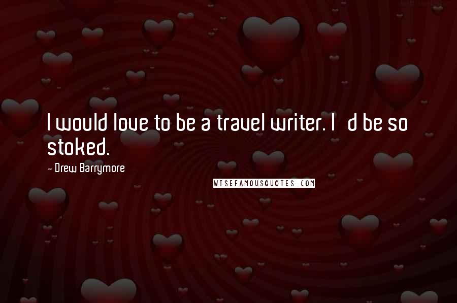 Drew Barrymore Quotes: I would love to be a travel writer. I'd be so stoked.