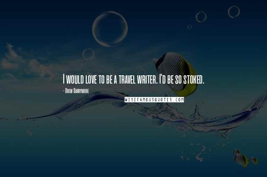 Drew Barrymore Quotes: I would love to be a travel writer. I'd be so stoked.