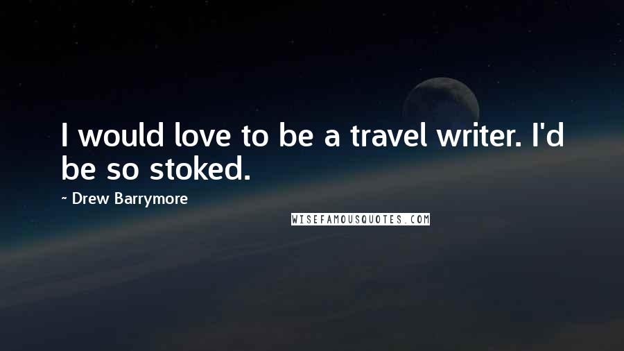 Drew Barrymore Quotes: I would love to be a travel writer. I'd be so stoked.