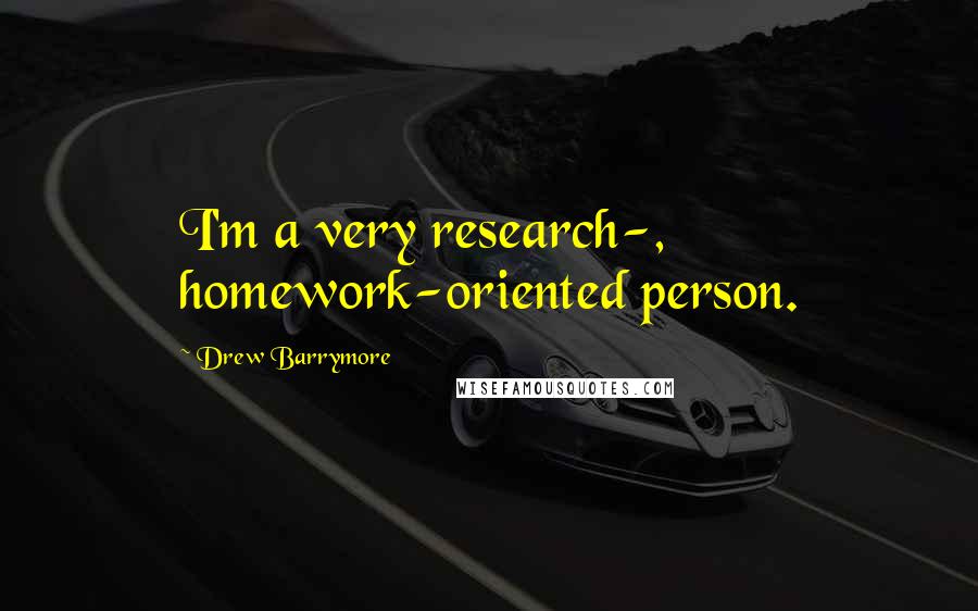 Drew Barrymore Quotes: I'm a very research-, homework-oriented person.