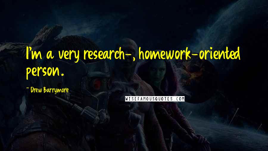 Drew Barrymore Quotes: I'm a very research-, homework-oriented person.