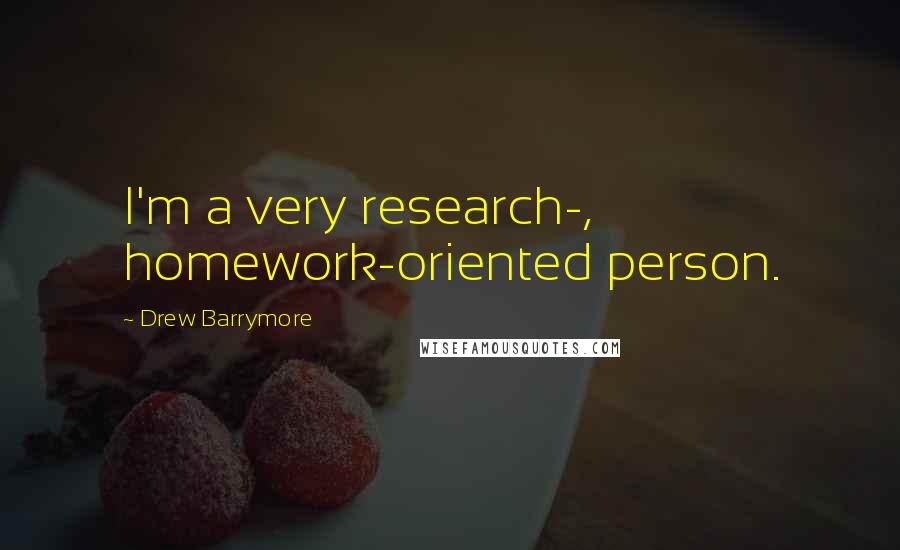 Drew Barrymore Quotes: I'm a very research-, homework-oriented person.
