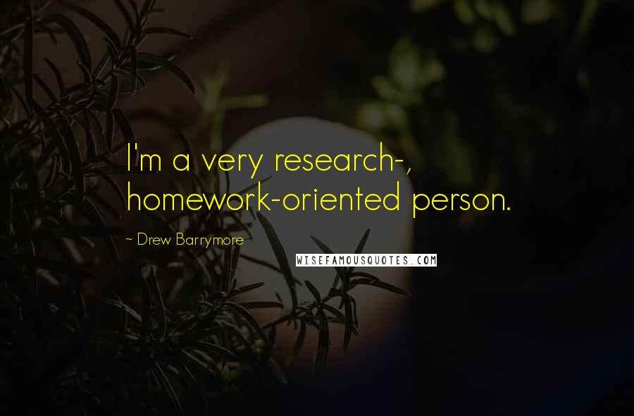 Drew Barrymore Quotes: I'm a very research-, homework-oriented person.