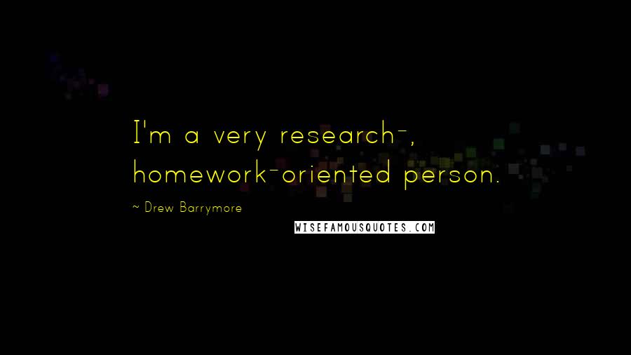 Drew Barrymore Quotes: I'm a very research-, homework-oriented person.