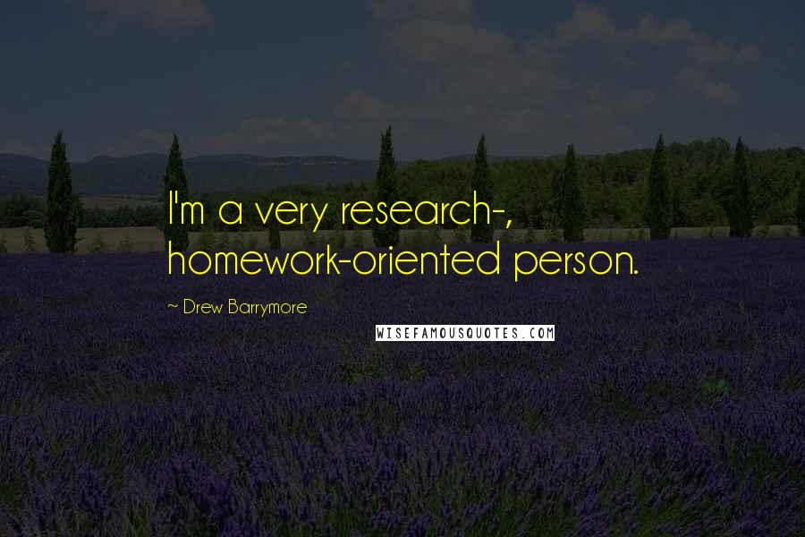 Drew Barrymore Quotes: I'm a very research-, homework-oriented person.