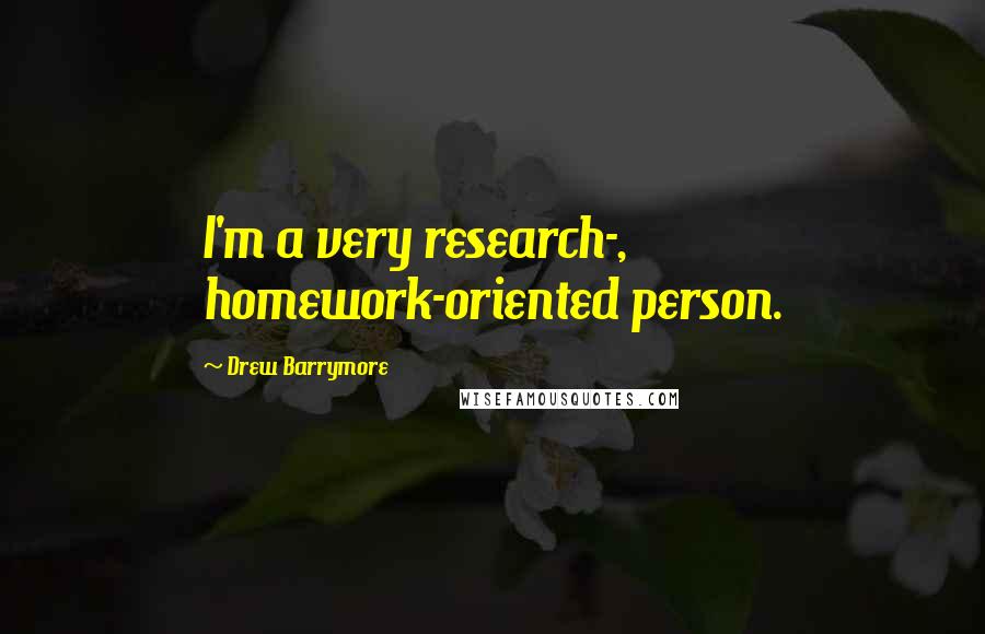 Drew Barrymore Quotes: I'm a very research-, homework-oriented person.