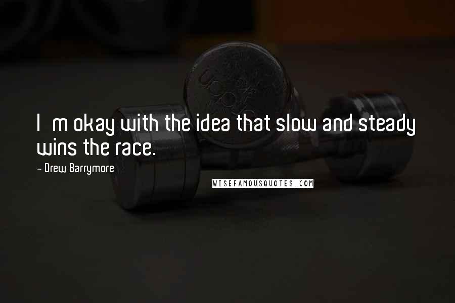 Drew Barrymore Quotes: I'm okay with the idea that slow and steady wins the race.