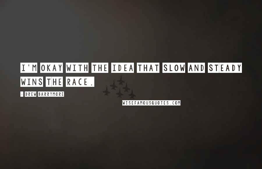 Drew Barrymore Quotes: I'm okay with the idea that slow and steady wins the race.
