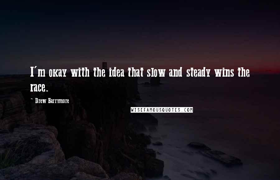 Drew Barrymore Quotes: I'm okay with the idea that slow and steady wins the race.