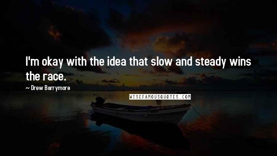 Drew Barrymore Quotes: I'm okay with the idea that slow and steady wins the race.