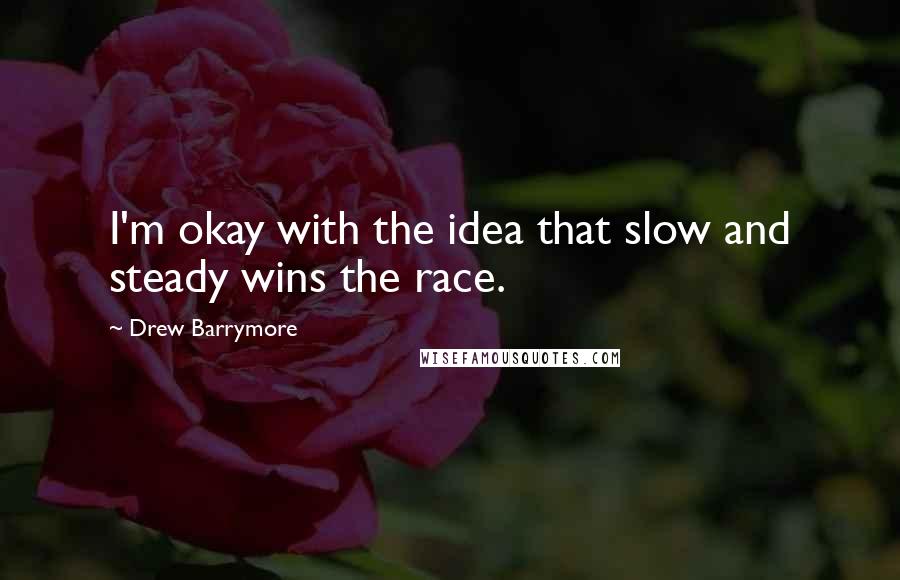 Drew Barrymore Quotes: I'm okay with the idea that slow and steady wins the race.