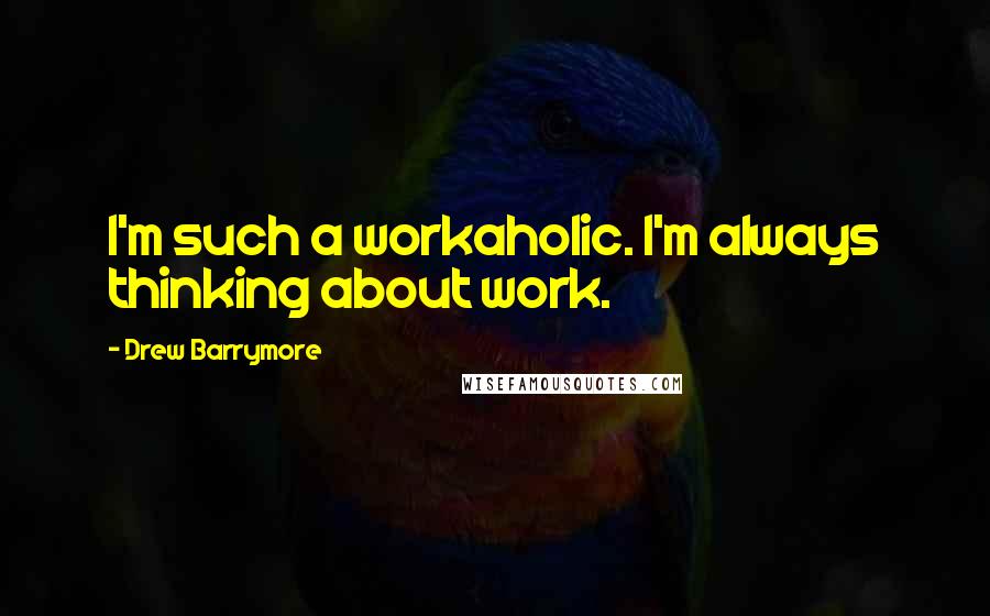 Drew Barrymore Quotes: I'm such a workaholic. I'm always thinking about work.