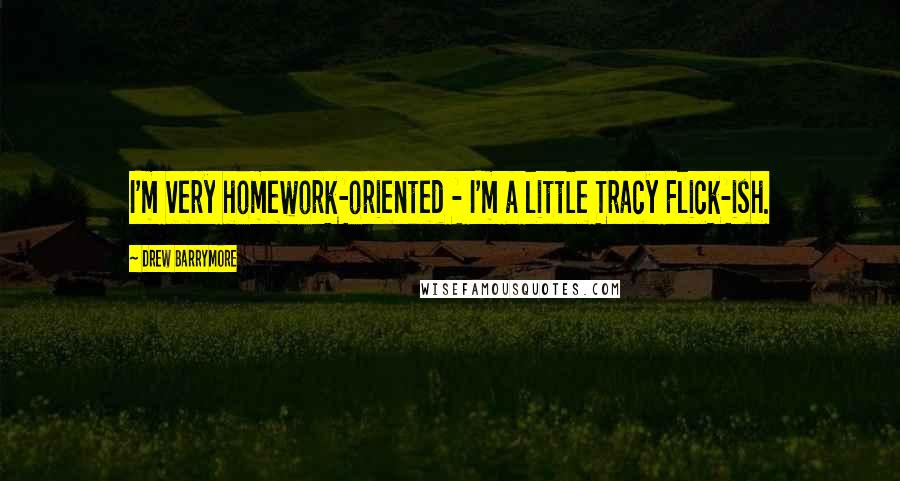 Drew Barrymore Quotes: I'm very homework-oriented - I'm a little Tracy Flick-ish.