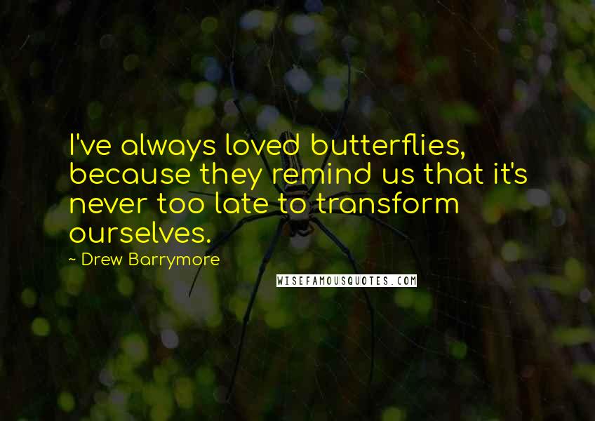 Drew Barrymore Quotes: I've always loved butterflies, because they remind us that it's never too late to transform ourselves.