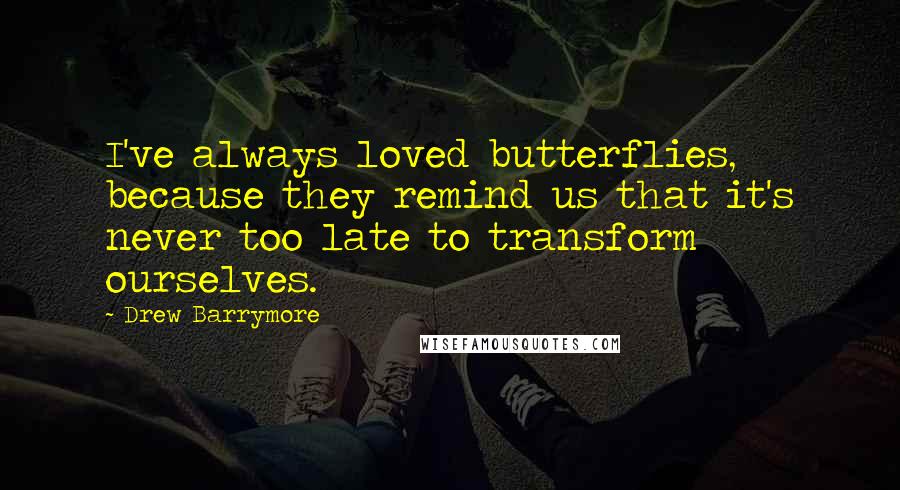Drew Barrymore Quotes: I've always loved butterflies, because they remind us that it's never too late to transform ourselves.
