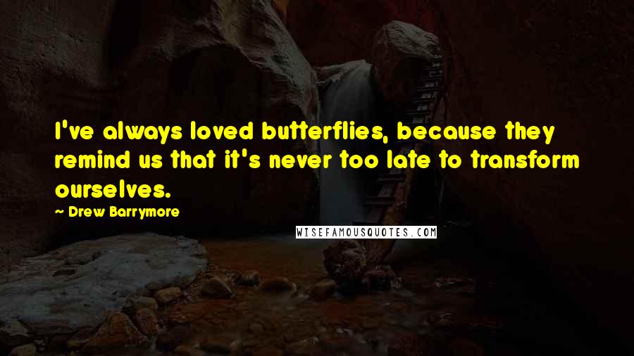 Drew Barrymore Quotes: I've always loved butterflies, because they remind us that it's never too late to transform ourselves.