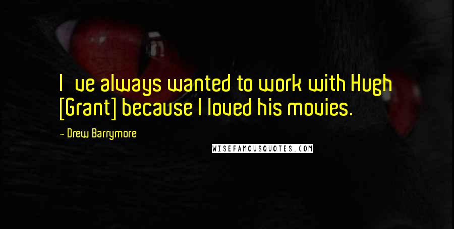 Drew Barrymore Quotes: I've always wanted to work with Hugh [Grant] because I loved his movies.