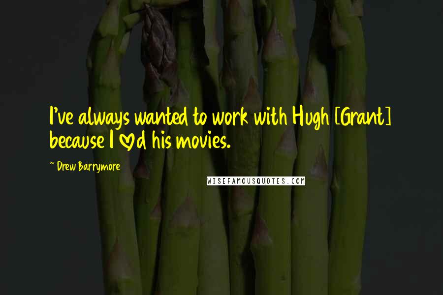 Drew Barrymore Quotes: I've always wanted to work with Hugh [Grant] because I loved his movies.