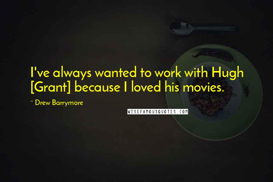 Drew Barrymore Quotes: I've always wanted to work with Hugh [Grant] because I loved his movies.