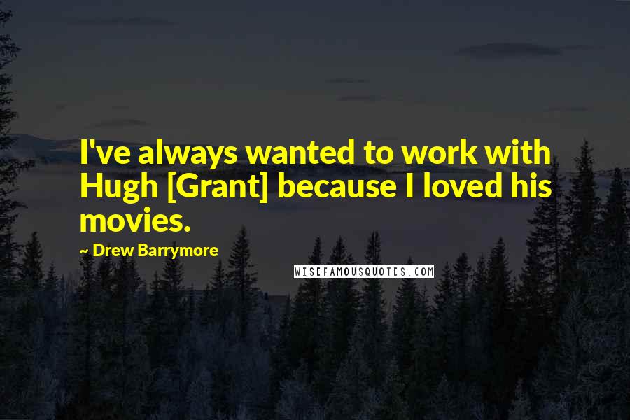 Drew Barrymore Quotes: I've always wanted to work with Hugh [Grant] because I loved his movies.