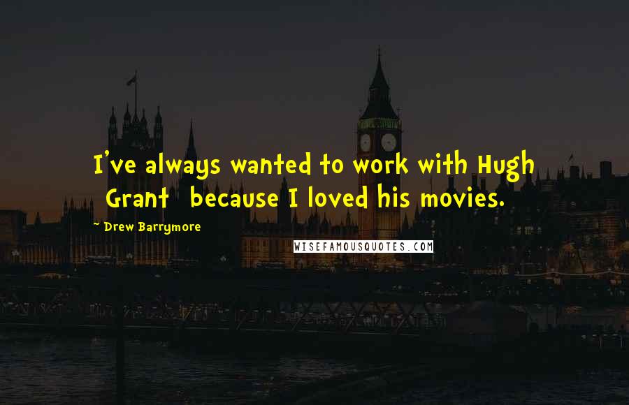 Drew Barrymore Quotes: I've always wanted to work with Hugh [Grant] because I loved his movies.