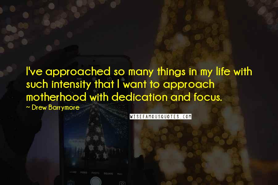 Drew Barrymore Quotes: I've approached so many things in my life with such intensity that I want to approach motherhood with dedication and focus.