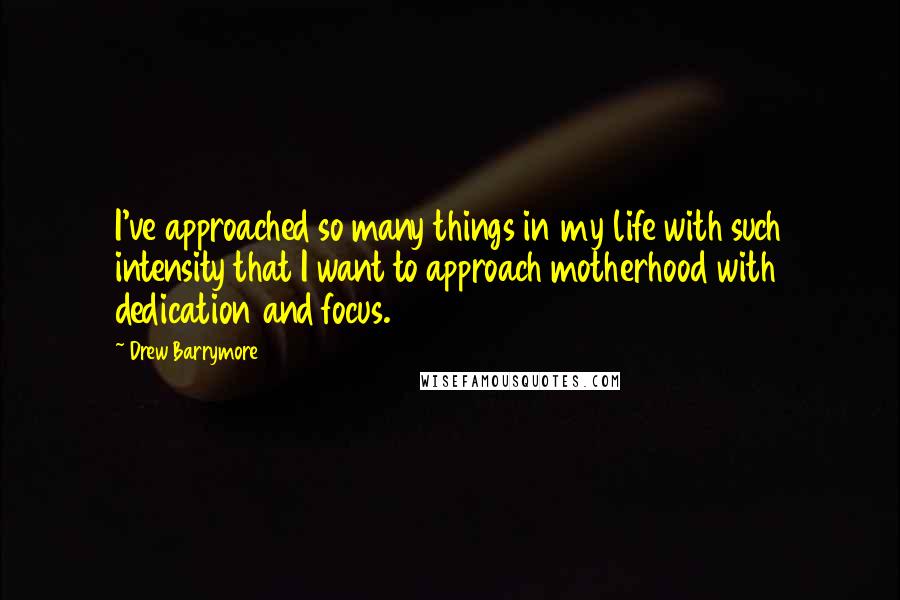 Drew Barrymore Quotes: I've approached so many things in my life with such intensity that I want to approach motherhood with dedication and focus.