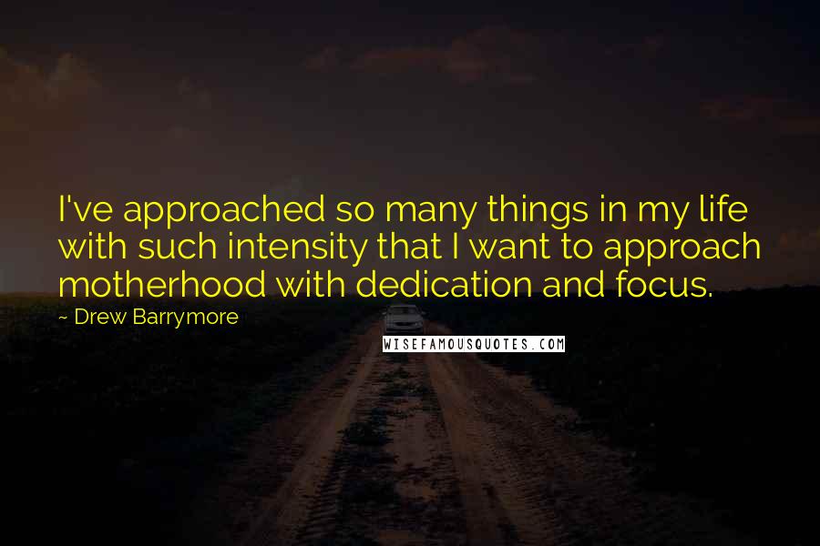 Drew Barrymore Quotes: I've approached so many things in my life with such intensity that I want to approach motherhood with dedication and focus.