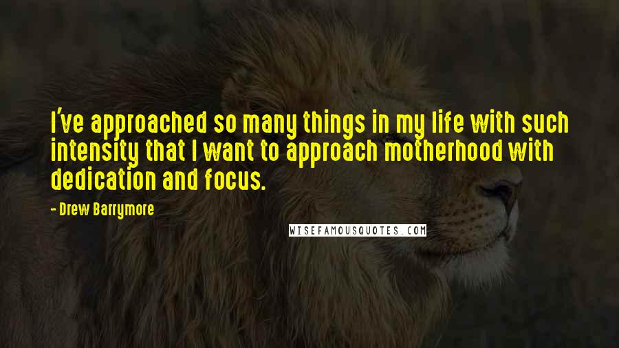 Drew Barrymore Quotes: I've approached so many things in my life with such intensity that I want to approach motherhood with dedication and focus.