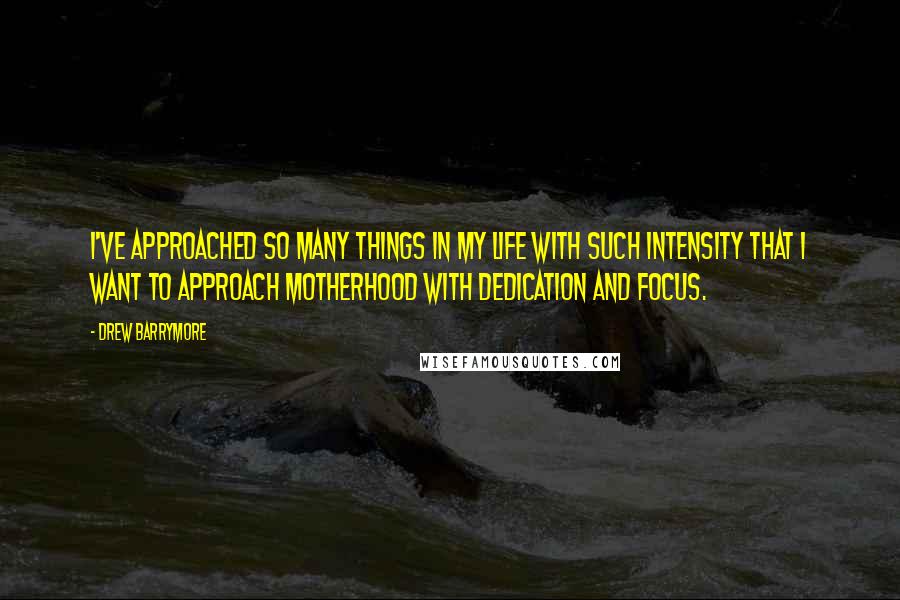 Drew Barrymore Quotes: I've approached so many things in my life with such intensity that I want to approach motherhood with dedication and focus.