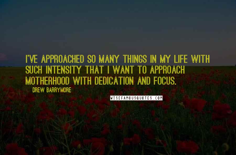 Drew Barrymore Quotes: I've approached so many things in my life with such intensity that I want to approach motherhood with dedication and focus.