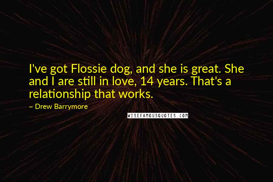 Drew Barrymore Quotes: I've got Flossie dog, and she is great. She and I are still in love, 14 years. That's a relationship that works.