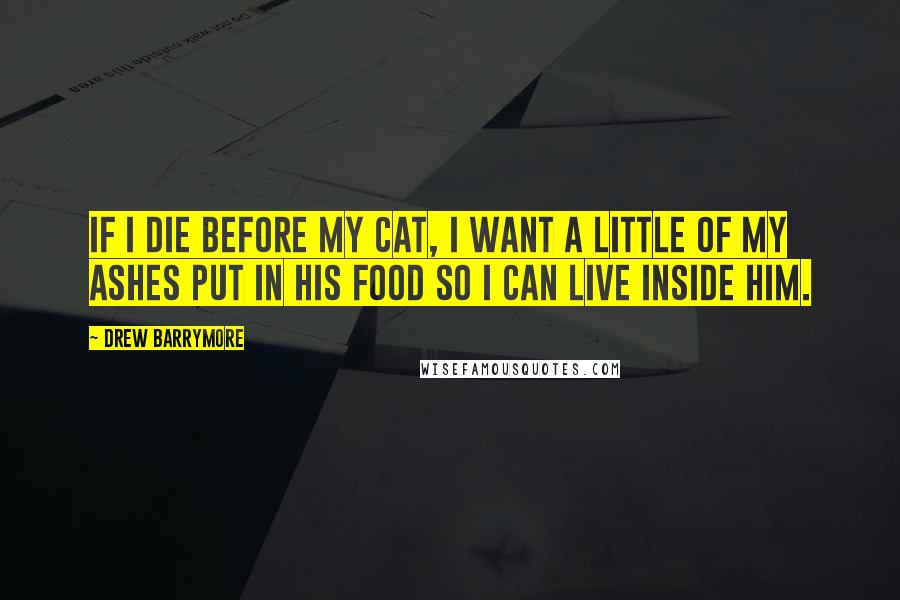Drew Barrymore Quotes: If I die before my cat, I want a little of my ashes put in his food so I can live inside him.