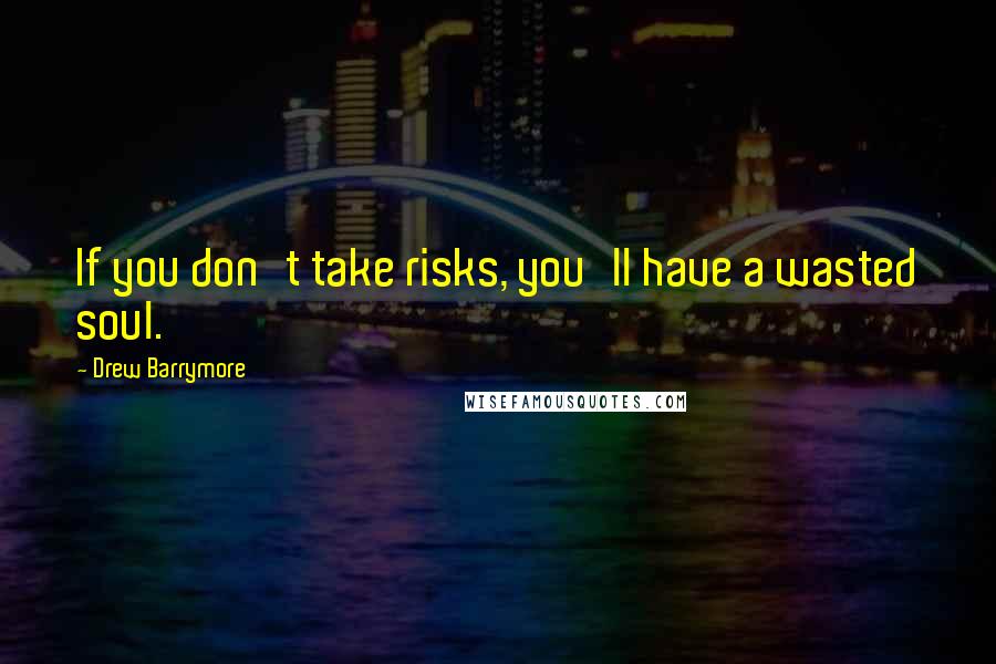 Drew Barrymore Quotes: If you don't take risks, you'll have a wasted soul.