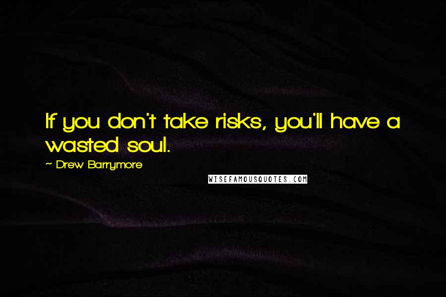 Drew Barrymore Quotes: If you don't take risks, you'll have a wasted soul.