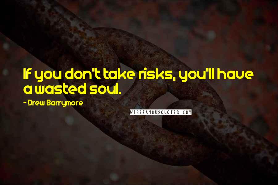 Drew Barrymore Quotes: If you don't take risks, you'll have a wasted soul.