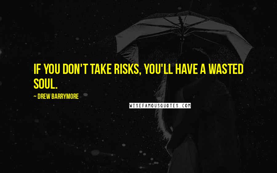 Drew Barrymore Quotes: If you don't take risks, you'll have a wasted soul.