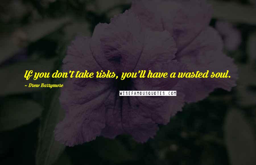 Drew Barrymore Quotes: If you don't take risks, you'll have a wasted soul.