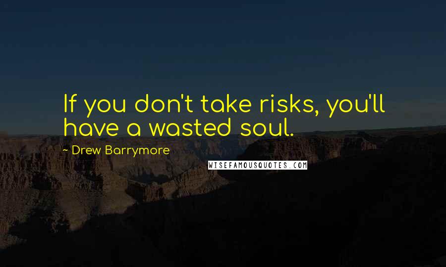 Drew Barrymore Quotes: If you don't take risks, you'll have a wasted soul.