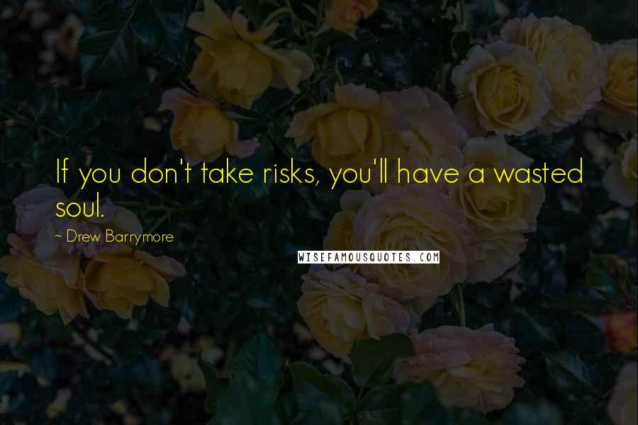 Drew Barrymore Quotes: If you don't take risks, you'll have a wasted soul.